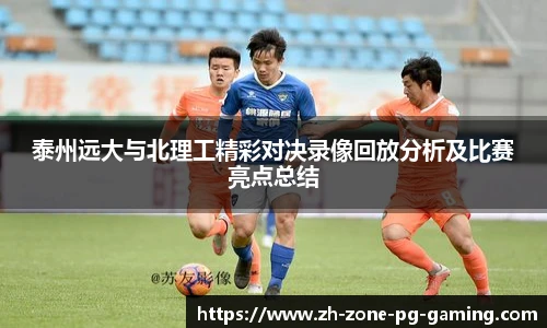 泰州远大与北理工精彩对决录像回放分析及比赛亮点总结