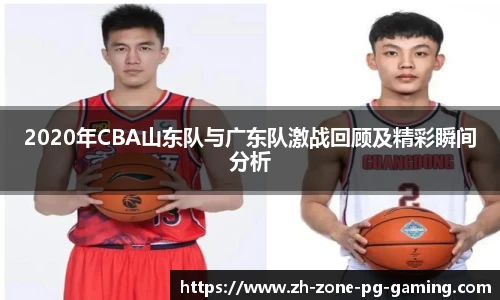 2020年CBA山东队与广东队激战回顾及精彩瞬间分析