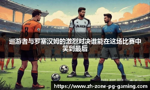 巡游者与罗塞汉姆的激烈对决谁能在这场比赛中笑到最后